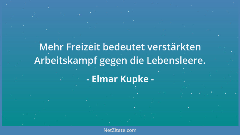 Elmar Kupke - Mehr Freizeit bedeutet verstärkten Arbeitskampf gegen die Lebensleere....