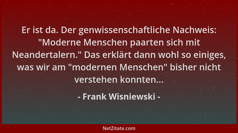 Frank Wisniewski - Er ist da. Der genwissenschaftliche Nachweis:  "Moderne Menschen paarten sich mit Neandertalern. " Das erk...