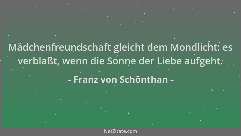 Franz von Schönthan - Mädchenfreundschaft gleicht dem Mondlicht: es verblaßt, wenn die Sonne der Liebe aufgeht....