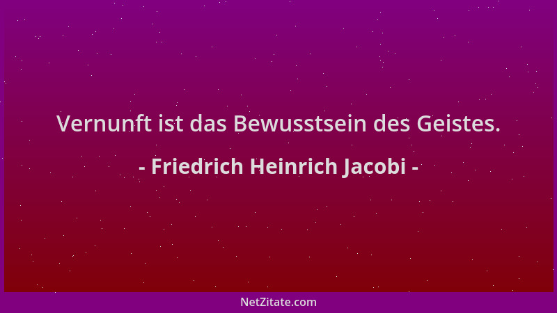 Friedrich Heinrich Jacobi - Vernunft ist das Bewusstsein des Geistes....