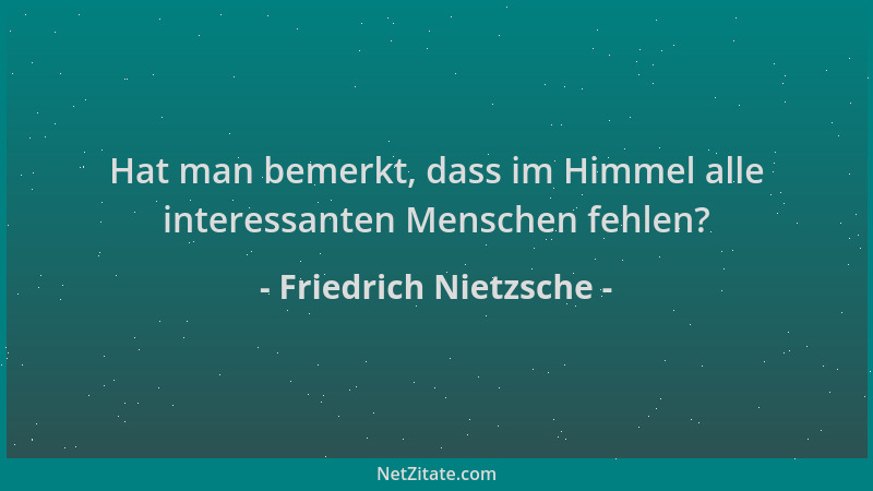 Friedrich Nietzsche - Hat man bemerkt, dass im Himmel alle interessanten Menschen fehlen?...