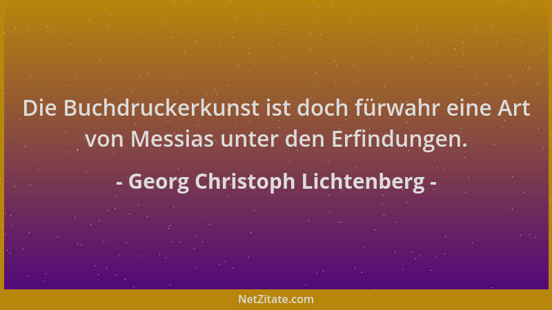 Georg Christoph Lichtenberg - Die Buchdruckerkunst ist doch fürwahr eine Art von Messias unter den Erfindungen....