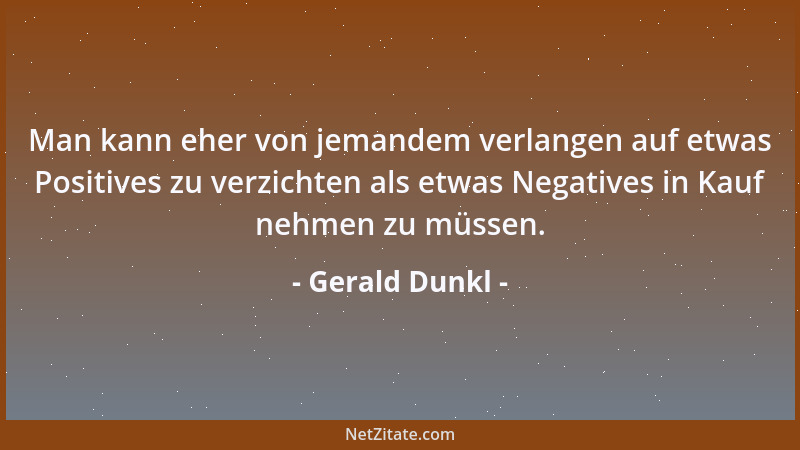 Gerald Dunkl - Man kann eher von jemandem verlangen auf etwas Positives zu verzichten als etwas Negatives in Kauf nehmen zu...