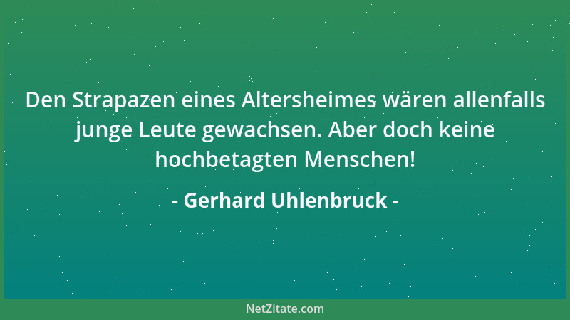 Gerhard Uhlenbruck - Den Strapazen eines Altersheimes wären allenfalls junge Leute gewachsen. Aber doch keine hochbetagten...