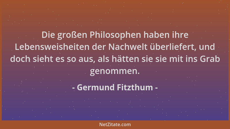 Germund Fitzthum - Die großen Philosophen haben ihre Lebensweisheiten der Nachwelt überliefert, und doch sieht es so aus, a...