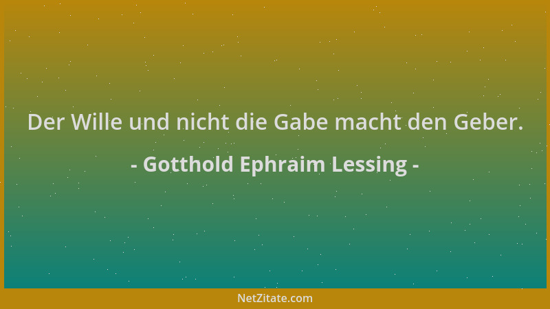 Gotthold Ephraim Lessing - Der Wille und nicht die Gabe macht den Geber....