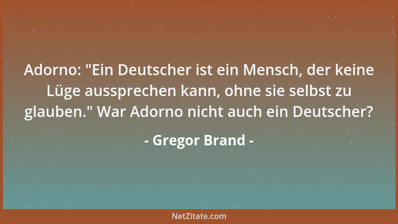 Gregor Brand - Adorno:  "Ein Deutscher ist ein Mensch, der keine Lüge aussprechen kann, ohne sie selbst zu glauben. " War Ado...