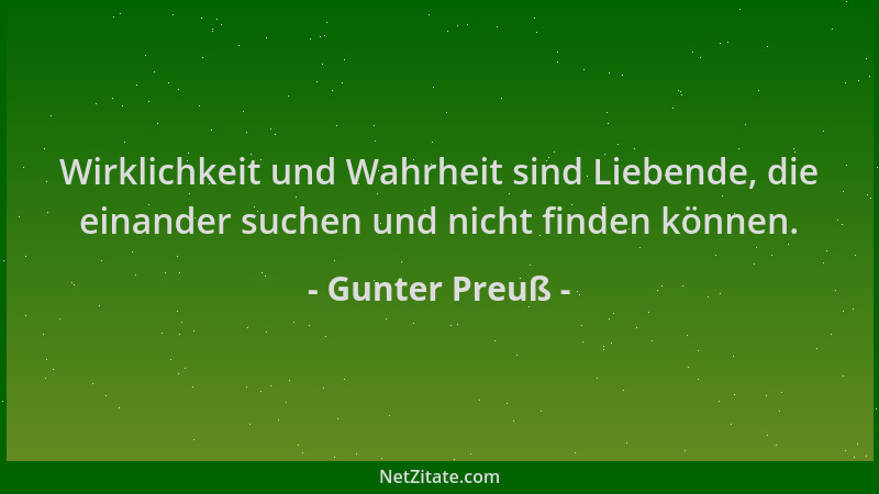 Gunter Preuß - Wirklichkeit und Wahrheit sind Liebende, die einander suchen und nicht finden können....