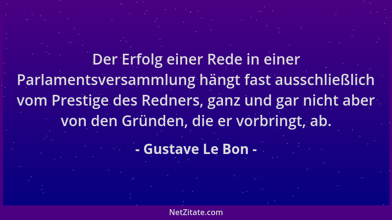 Gustave Le Bon - Der Erfolg einer Rede in einer Parlamentsversammlung hängt fast ausschließlich vom Prestige des Redners, g...