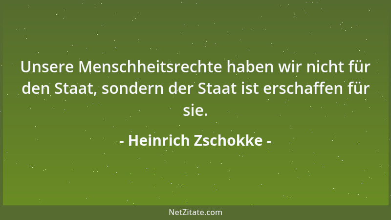 Heinrich Zschokke - Unsere Menschheitsrechte haben wir nicht für den Staat, sondern der Staat ist erschaffen für sie....