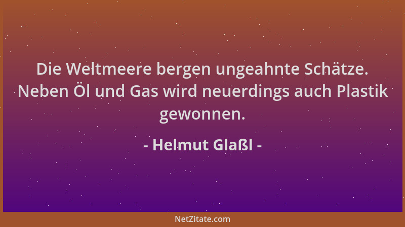 Helmut Glaßl - Die Weltmeere bergen ungeahnte Schätze. Neben Öl und Gas wird neuerdings auch Plastik gewonnen....