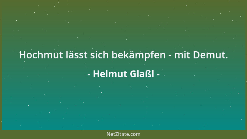 Helmut Glaßl - Hochmut lässt sich bekämpfen - mit Demut....