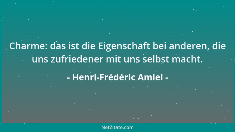 Henri-Frédéric Amiel - Charme: das ist die Eigenschaft bei anderen, die uns zufriedener mit uns selbst macht....