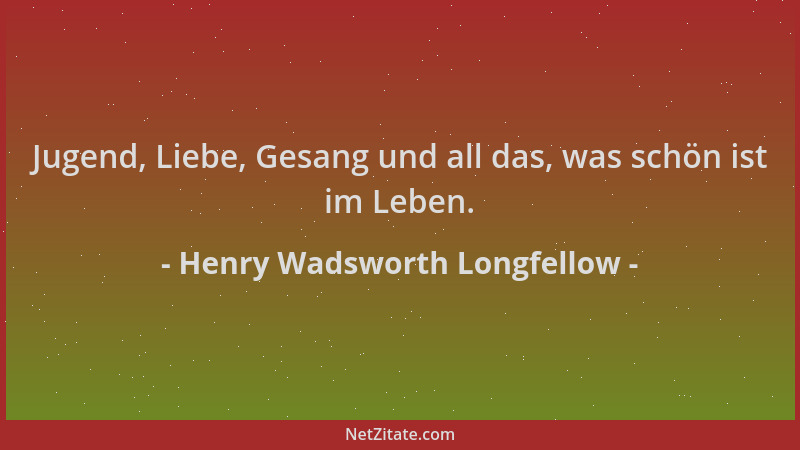 Henry Wadsworth Longfellow - Jugend, Liebe, Gesang und all das, was schön ist im Leben....