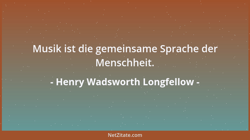 Henry Wadsworth Longfellow - Musik ist die gemeinsame Sprache der Menschheit....