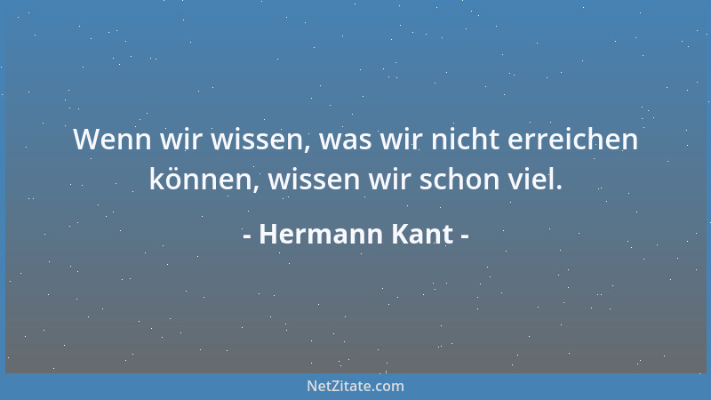 Hermann Kant - Wenn wir wissen, was wir nicht erreichen können, wissen wir schon viel....