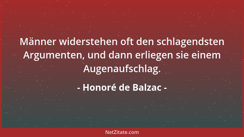 Honoré de Balzac - Männer widerstehen oft den schlagendsten Argumenten, und dann erliegen sie einem Augenaufschlag....