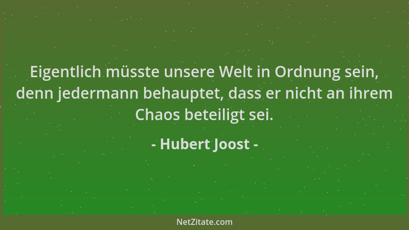 Hubert Joost - Eigentlich müsste unsere Welt in Ordnung sein, denn jedermann behauptet, dass er nicht an ihrem Chaos beteil...