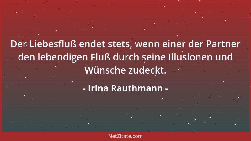 Irina Rauthmann - Der Liebesfluß endet stets, wenn einer der Partner den lebendigen Fluß durch seine Illusionen und Wünsche...