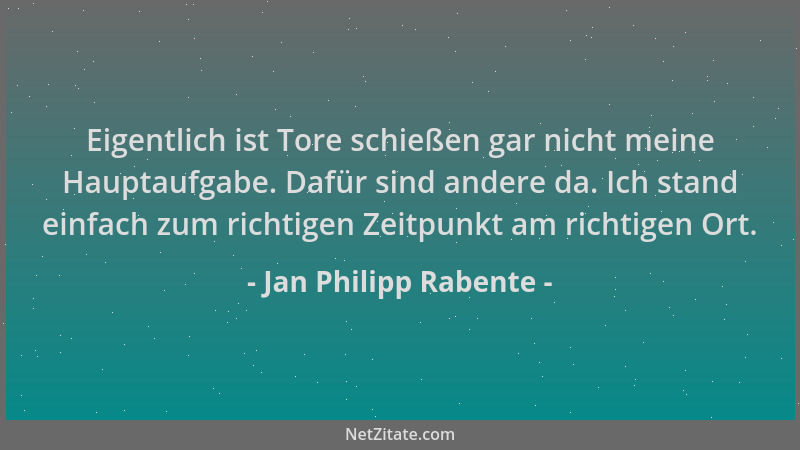 Jan Philipp Rabente - Eigentlich ist Tore schießen gar nicht meine Hauptaufgabe. Dafür sind andere da. Ich stand einfach zu...