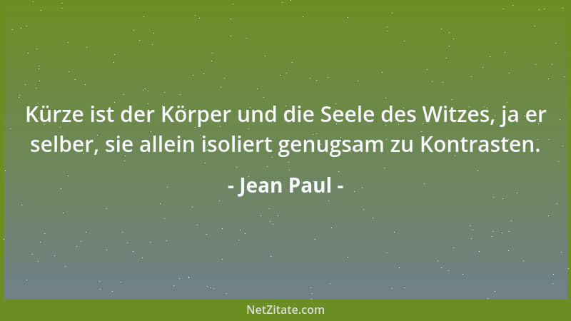 Jean Paul - Kürze ist der Körper und die Seele des Witzes, ja er selber, sie allein isoliert genugsam zu Kontrasten....