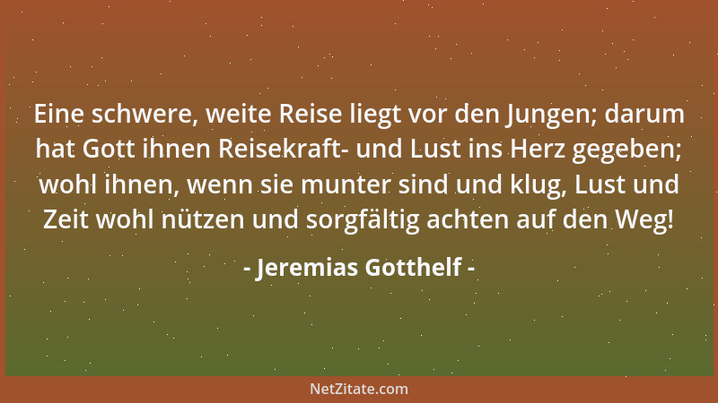 Jeremias Gotthelf - Eine schwere, weite Reise liegt vor den Jungen; darum hat Gott ihnen Reisekraft- und Lust ins Herz gege...