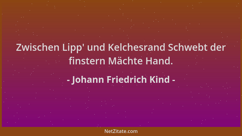 Johann Friedrich Kind - Zwischen Lipp ' und Kelchesrand Schwebt der finstern Mächte Hand....