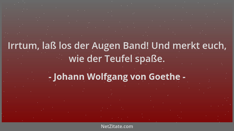 Johann Wolfgang von Goethe - Irrtum, laß los der Augen Band! Und merkt euch, wie der Teufel spaße....