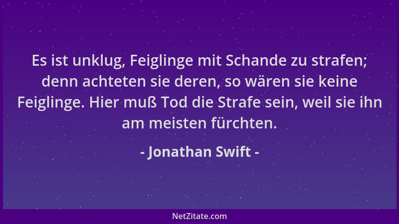 Jonathan Swift - Es ist unklug, Feiglinge mit Schande zu strafen; denn achteten sie deren, so wären sie keine Feiglinge. Hi...