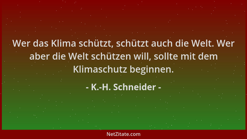 K.-H. Schneider - Wer das Klima schützt, schützt auch die Welt. Wer aber die Welt schützen will, sollte mit dem Klimaschutz...