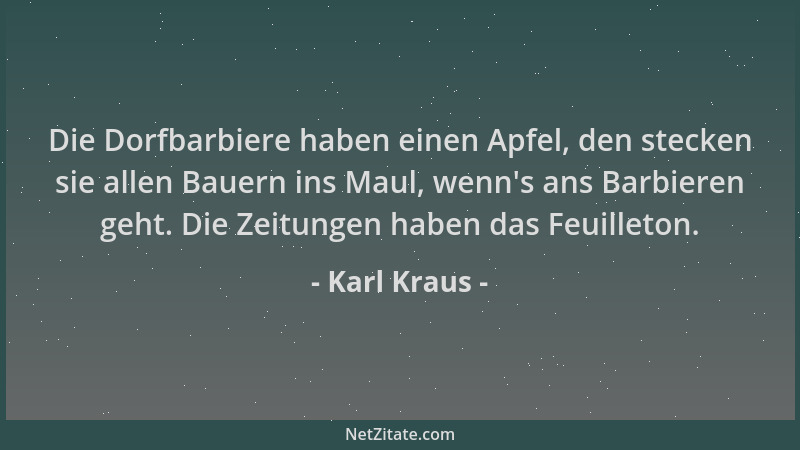 Karl Kraus - Die Dorfbarbiere haben einen Apfel, den stecken sie allen Bauern ins Maul, wenn 's ans Barbieren geht. Die Zeit...