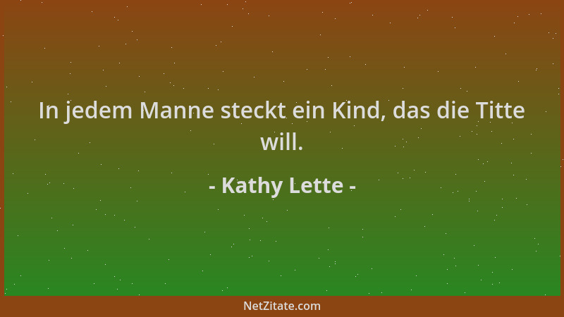 Kathy Lette - In jedem Manne steckt ein Kind, das die Titte will....