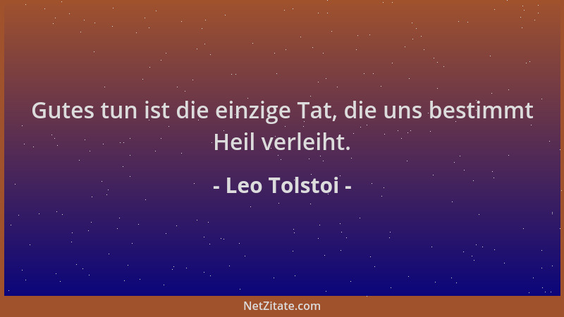 Leo Tolstoi - Gutes tun ist die einzige Tat, die uns bestimmt Heil verleiht....