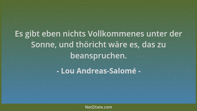 Lou Andreas-Salomé - Es gibt eben nichts Vollkommenes unter der Sonne, und thöricht wäre es, das zu beanspruchen....