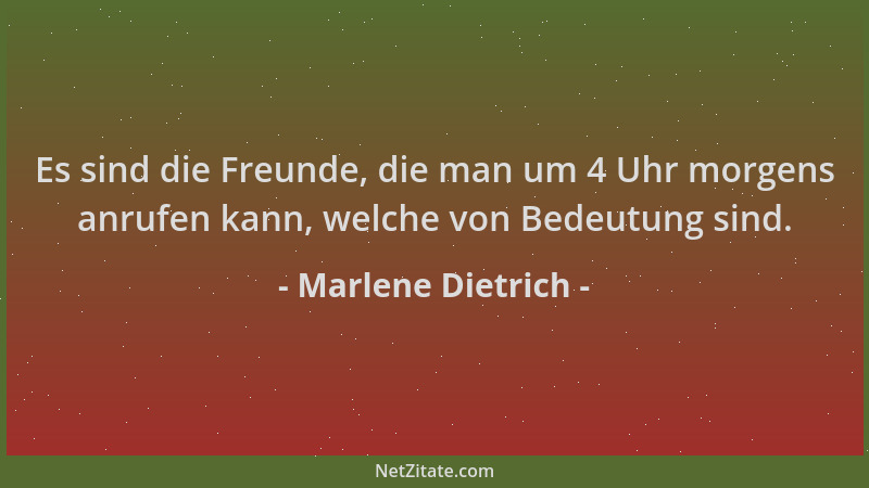 Marlene Dietrich - Es sind die Freunde, die man um 4 Uhr morgens anrufen kann, welche von Bedeutung sind....