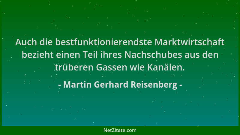 Martin Gerhard Reisenberg - Auch die bestfunktionierendste Marktwirtschaft bezieht einen Teil ihres Nachschubes aus den trü...