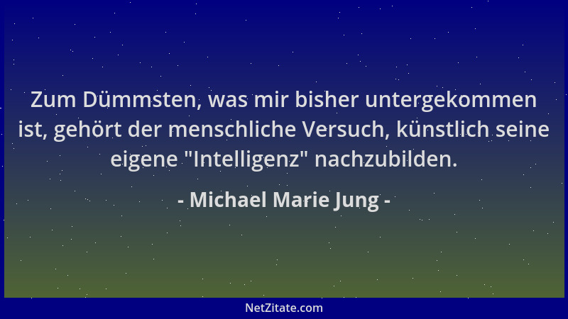 Michael Marie Jung - Zum Dümmsten, was mir bisher untergekommen ist, gehört der menschliche Versuch, künstlich seine eigene...
