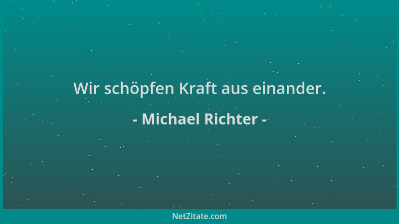 Michael Richter - Wir schöpfen Kraft aus einander....