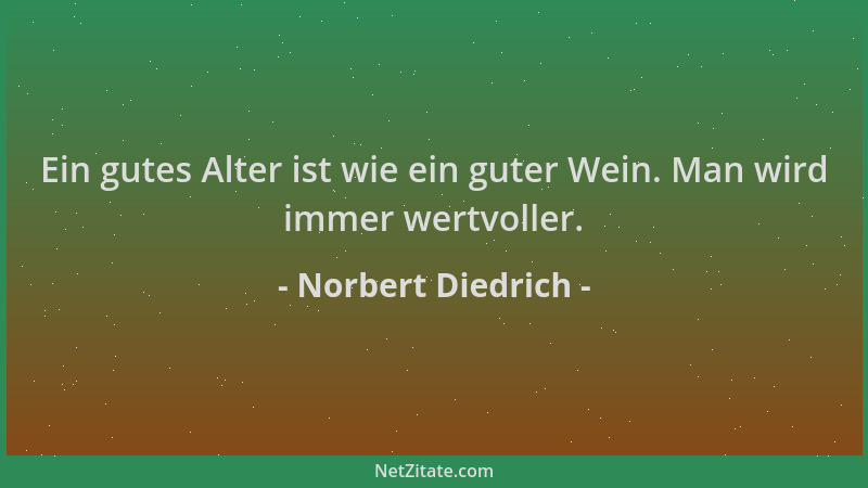 Norbert Diedrich - Ein gutes Alter ist wie ein guter Wein. Man wird immer wertvoller....