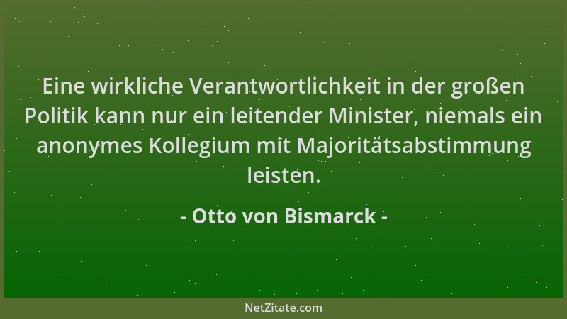 Otto von Bismarck - Eine wirkliche Verantwortlichkeit in der großen Politik kann nur ein leitender Minister, niemals ein an...