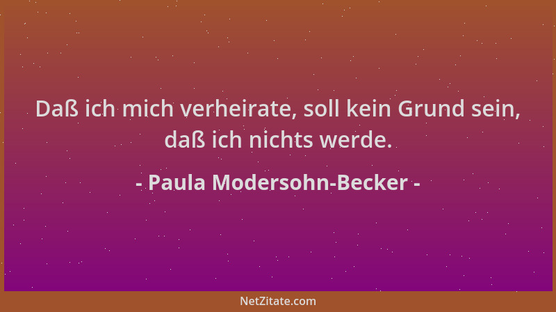 Paula Modersohn-Becker - Daß ich mich verheirate, soll kein Grund sein, daß ich nichts werde....