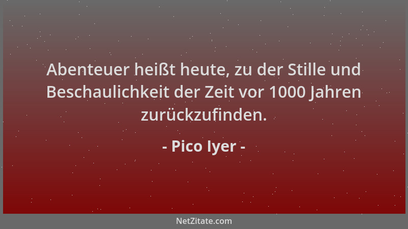 Pico Iyer - Abenteuer heißt heute, zu der Stille und Beschaulichkeit der Zeit vor 1000 Jahren zurückzufinden....
