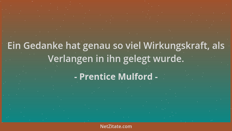 Prentice Mulford - Ein Gedanke hat genau so viel Wirkungskraft, als Verlangen in ihn gelegt wurde....