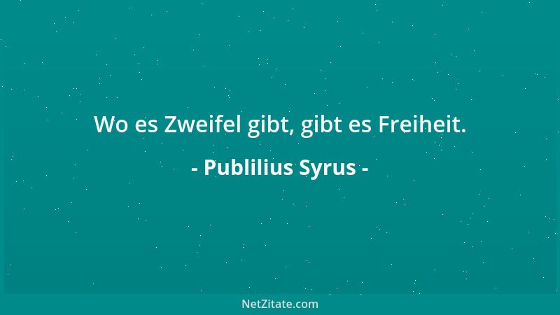 Publilius Syrus - Wo es Zweifel gibt, gibt es Freiheit....