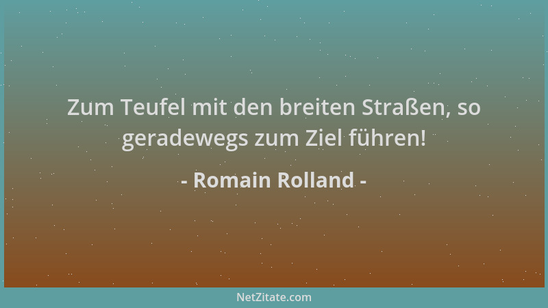 Romain Rolland - Zum Teufel mit den breiten Straßen, so geradewegs zum Ziel führen!...