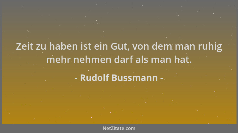 Rudolf Bussmann - Zeit zu haben ist ein Gut, von dem man ruhig mehr nehmen darf als man hat....