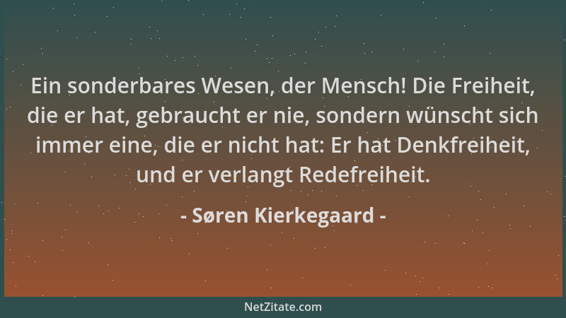 Søren Kierkegaard - Ein sonderbares Wesen, der Mensch! Die Freiheit, die er hat, gebraucht er nie, sondern wünscht sich imm...