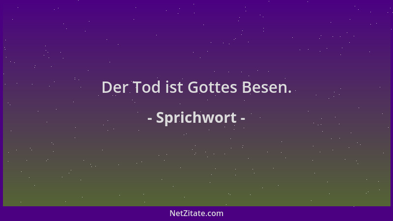 Sprichwort - Der Tod ist Gottes Besen....