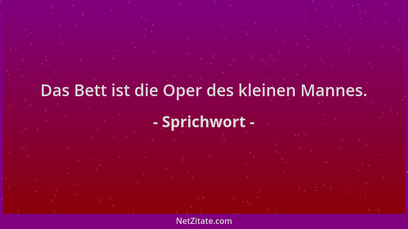Sprichwort - Das Bett ist die Oper des kleinen Mannes....