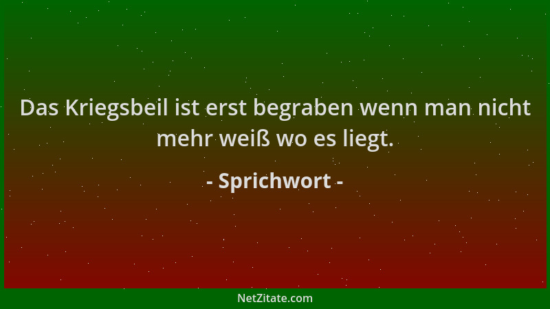 Sprichwort - Das Kriegsbeil ist erst begraben wenn man nicht mehr weiß wo es liegt....